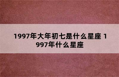 1997年大年初七是什么星座 1997年什么星座